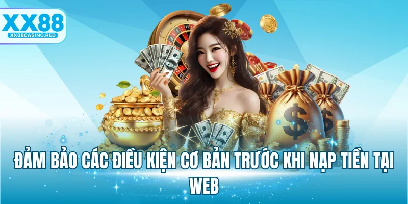 Đảm bảo các điều kiện cơ bản trước khi nạp tiền tại web